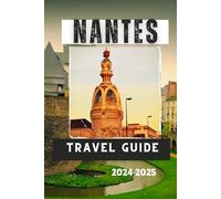 NANTES TRAVEL GUIDE 2024-2025: A Journey Through History, Culture, and Nature (Travelling Guides to Cities)