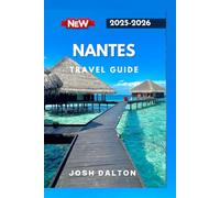 NANTES TRAVEL GUIDE 2025-2026: Experience Culture, Creativity, and Timeless Beauty in Western France