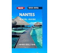 NANTES TRAVEL GUIDE 2025-2026: Experience Culture, Creativity, and Timeless Beauty in Western France