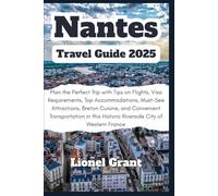 Nantes Travel Guide 2025: Plan the Perfect Trip with Tips on Flights, Visa Requirements, Top Accommodations, Must-See Attractions, Breton Cuisine, and ... Historic Riverside City of Western France