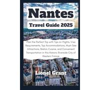Nantes Travel Guide 2025: Plan the Perfect Trip with Tips on Flights, Visa Requirements, Top Accommodations, Must-See Attractions, Breton Cuisine, and ... Historic Riverside City of Western France