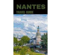 NANTES TRAVEL GUIDE: From the Loire to Les Machines: A Complete Guide to Nantes