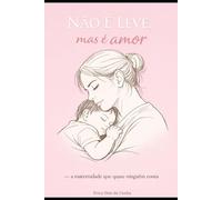 NÃO É LEVE, mas é amor.: A maternidade que quase ninguém conta.