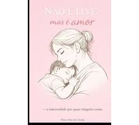 NÃO É LEVE, mas é amor.: A maternidade que quase ninguém conta.