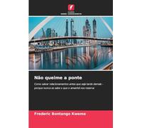 Não queime a ponte: Como salvar relacionamentos antes que seja tarde demais - porque nunca se sabe o que o amanhã nos reserva