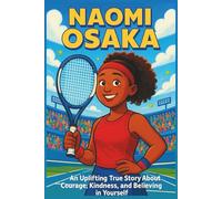 Naomi Osaka Biography: An Uplifting True Story About Courage, Kindness, and Believing in Yourself (Thrilling Stories of the Athletes Who Redefined Their Sport)