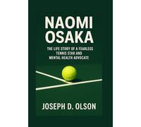 NAOMI OSAKA BIOGRAPHY: The Life Story Of A Fearless Tennis Star And Mental Health Advocate