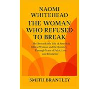 Naomi Whitehead; The Woman Who Refused to Break: The Remarkable Life of America’s Oldest Woman and Her Journey Through Years of Faith, Love, and Resilience