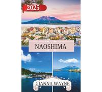 NAOSHIMA GUIDE DE VOYAGE 2025: Votre guide pour explorer Naoshima : l'île japonaise de l'art, de l'enchantement et des merveilles balnéaires - où ... musées, la nature et la beauté intemporelle