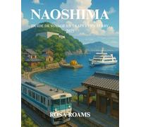 NAOSHIMA GUIDE DE VOYAGE EN TRAIN ET EN FERRY 2025: Explorez les îles artistiques du Japon avec des itinéraires pittoresques, des musées emblématiques ... trésors cachés pour des voyages inoubliables