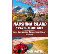 NAOSHIMA ISLAND TRAVEL GUIDE 2025: Your Companion for an Inspiring Art Journey