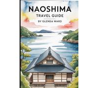 NAOSHIMA TRAVEL GUIDE: A Journey Through Japan’s Island of Art and Light.