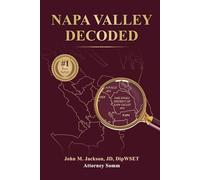 Napa Valley Decoded: How America’s Most Famous Wine Region Really Works - and How to Find, Understand, and Buy Wines You Truly Enjoy