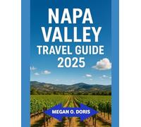 NAPA VALLEY TRAVEL GUIDE 2025: "Discover Breathtaking Wonders and Embrace Nature’s Magic Like Never Before." (Explore plus)