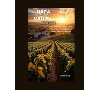 NAPA VALLEY TRAVEL GUIDE 2025: Wine Country Escapes, Scenic Drives, Culinary Delights, and Hidden Gems of California