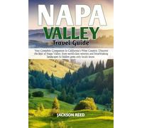 NAPA VALLEY TRAVEL GUIDE: Your Complete Companion to California’s Wine Country. Discover the best of Napa Valley, world class wineries breathtaking landscapes to hidden gems only locals know
