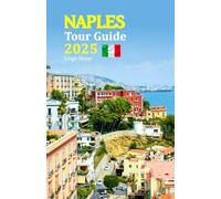 Naples Tour Guide 2025: Experience Authentic Culture, Delicious Cuisine, Stunning Landmarks, and Hidden Gems-Complete with a 6-Day Travel Itinerary