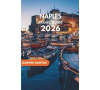 NAPLES Travel Guide 2026: An Intelligent Companion to Naples Timeless Architecture, Excellence, Local Traditions, and Seamless Day Trips