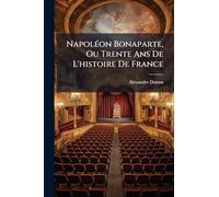 NapolÃ(c)on Bonaparte, Ou Trente Ans De L'histoire De France