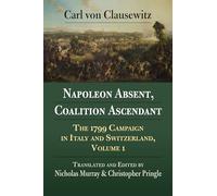 Napoleon Absent, Coalition Ascendant: The 1799 Campaign in Italy and Switzerland, Volume 1