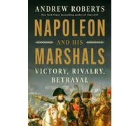 Napoleon and His Marshals : Victory, Rivalry, Betrayal