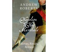 Napoleon and his Marshals: Victory, Rivalry, Betrayal