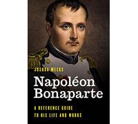 Napoleon Bonaparte: A Reference Guide to His Life and Works (Significant Figures in World History)