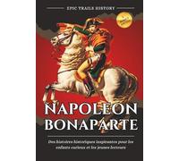Napoléon Bonaparte: Des histoires historiques inspirantes pour les enfants curieux et les jeunes lecteurs (aventures epic trails)