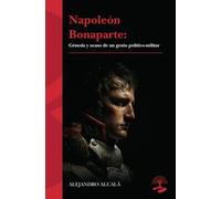Napoleón Bonaparte: génesis y ocaso de un genio político-militar: 1 (LEGADOS)