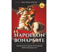 Napoleon Bonaparte: Inspirierende Geschichte für Neugierige Kinder und Junge Leser (Epische Pfade Geschichts Abenteuer)