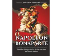 Napoleon Bonaparte: Inspiring History Stories for Curious Kids and Young Readers (Epic Trails History Adventures)