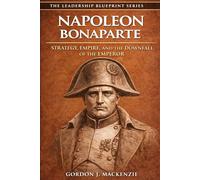 Napoleon Bonaparte: Strategy, Empire, and the Downfall of the Emperor (The Leadership Blueprint Series)
