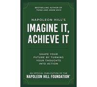 Napoleon Hill's Imagine It, Achieve It: Shape Your Future by Turning Your Thoughts Into Action (Official Publication of the Napoleon Hill Foundation)