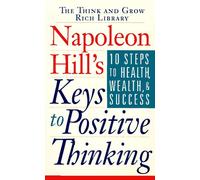 Napoleon Hill's Keys to Positive Thinking: 10 Steps to Health, Wealth and Success