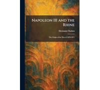 Napoleon III and the Rhine: The Origin of the War of 1870-1871