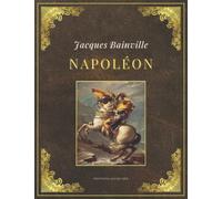 NAPOLÉON | Jacques Bainville: Texte intégral et original (Annoté d'une biographie)