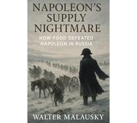 Napoleon’s Supply Nightmare: How Food Defeated Napoleon in Russia (Empires Undone: The Hidden Engines of History)