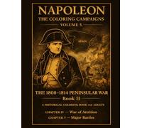 Napoleon:The Coloring Campaigns: Volume 5 - THE 1808-1814 PENINSULAR WAR Book II A Historical Coloring Book For Adults CHAPTER IV - War of Attrition ... (Historical Warriors Coloring Book Series)