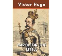 NAPOLEON THE LITTLE: A Political Critique Examining Louis-Napoleon Bonaparte's Rise to Power (Annotated)