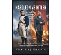 Napoleon vs Hitler: Destruction Under Their Rule: What It Took to Build Empires, and the Bloodshed They Left Behind