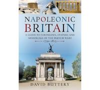 Napoleonic Britain: A Guide to Fortresses, Statues and Memorials of the French Wars 1792-1815