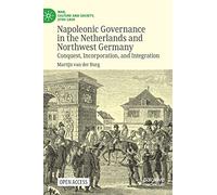 Napoleonic Governance in the Netherlands and Northwest Germany: Conquest, Incorporation, and Integration (War, Culture and Society, 1750-1850)