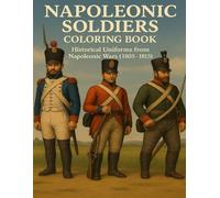 Napoleonic Soldiers Coloring Book: Historical Uniforms from Napoleonic Wars (1805-1815) (Historical Warriors Coloring Book Series)