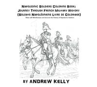 Napoleonic Soldiers Coloring Book: Journey Through French Military History (Soldats Napoléoniens Livre de Coloriage): Relax with Mindfulness and ... and Knights: Historic Coloring Adventures)