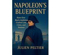 Napoleon's Blueprint: How One Man's Ambition Crafted Law, Cities, and Nations (1)