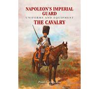 Napoleon's Imperial Guard Uniforms and Equipment: The Cavalry