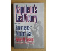 Napoleon's Last Victory and the Emergence of Modern War (Modern War Studies)