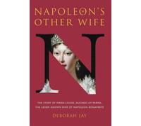 Napoleon's Other Wife: The Story of Marie-Louise, Duchess of Parma, the Lesser Known Wife of Napoleon Bonaparte