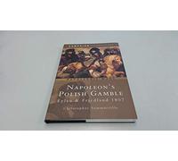 Napoleon's Polish Gamble: Eylau & Friedland 1807-campaign Chronicles: Eylau and Friedland 1807