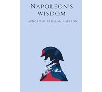 Napoleon's wisdom: Aphorisms from an Emperor
